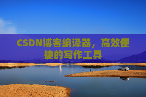 CSDN博客编译器,高效便捷的写作工具